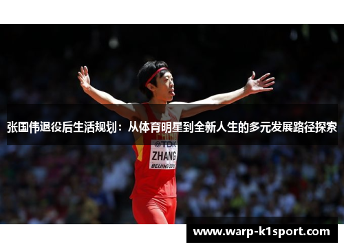 张国伟退役后生活规划:从体育明星到全新人生的多元发展路径探索 张国伟退役后生活规划:从体育明星到全新人生的多元发展路径探索