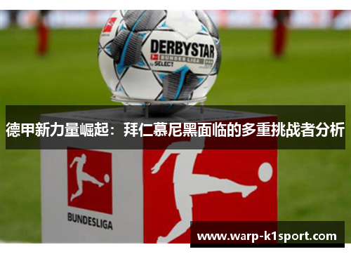 德甲新力量崛起:拜仁慕尼黑面临的多重挑战者分析 德甲新力量崛起:拜仁慕尼黑面临的多重挑战者分析