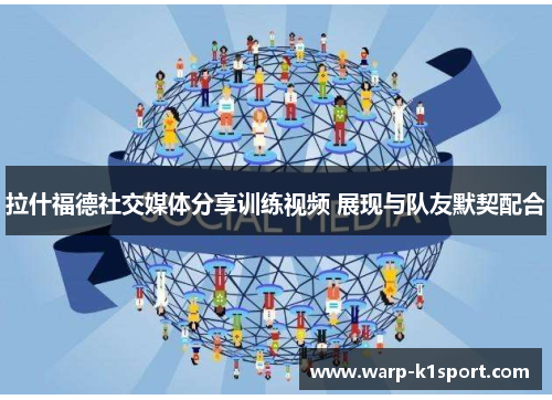 拉什福德社交媒体分享训练视频 展现与队友默契配合 拉什福德社交媒体分享训练视频 展现与队友默契配合