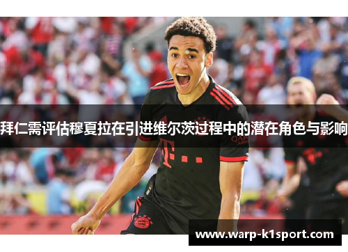 拜仁需评估穆夏拉在引进维尔茨过程中的潜在角色与影响 拜仁需评估穆夏拉在引进维尔茨过程中的潜在角色与影响