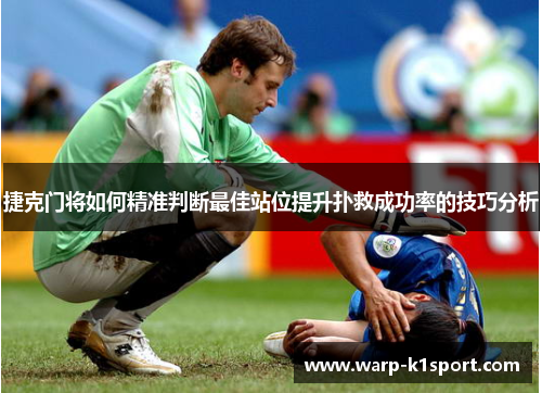 捷克门将如何精准判断最佳站位提升扑救成功率的技巧分析 捷克门将如何精准判断最佳站位提升扑救成功率的技巧分析