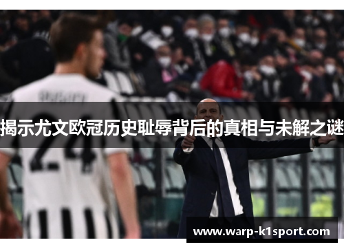 揭示尤文欧冠历史耻辱背后的真相与未解之谜 揭示尤文欧冠历史耻辱背后的真相与未解之谜