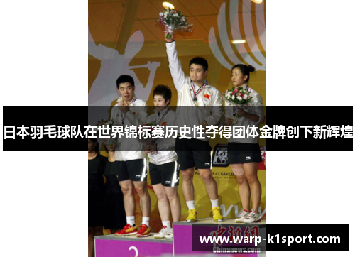 日本羽毛球队在世界锦标赛历史性夺得团体金牌创下新辉煌 日本羽毛球队在世界锦标赛历史性夺得团体金牌创下新辉煌