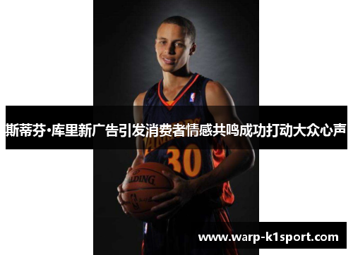 斯蒂芬·库里新广告引发消费者情感共鸣成功打动大众心声 斯蒂芬·库里新广告引发消费者情感共鸣成功打动大众心声