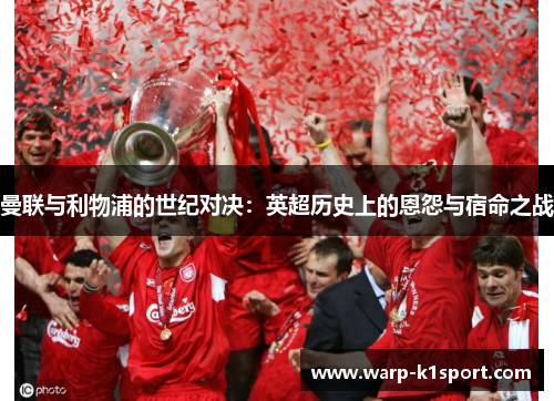 曼联与利物浦的世纪对决：英超历史上的恩怨与宿命之战