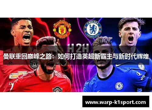 曼联重回巅峰之路:如何打造英超新霸主与新时代辉煌 曼联重回巅峰之路:如何打造英超新霸主与新时代辉煌