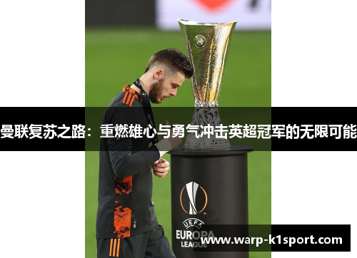 曼联复苏之路:重燃雄心与勇气冲击英超冠军的无限可能 曼联复苏之路:重燃雄心与勇气冲击英超冠军的无限可能