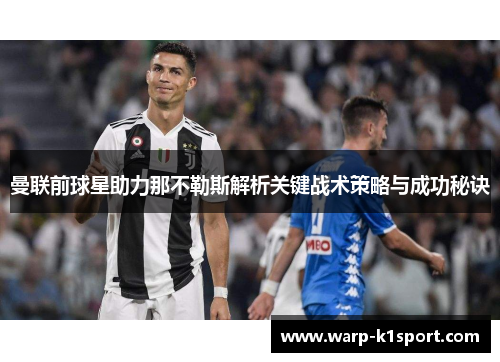 曼联前球星助力那不勒斯解析关键战术策略与成功秘诀 曼联前球星助力那不勒斯解析关键战术策略与成功秘诀