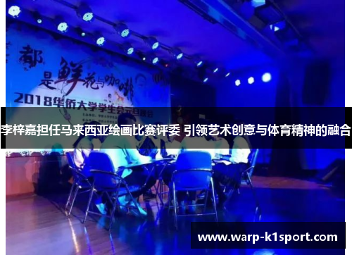 李梓嘉担任马来西亚绘画比赛评委 引领艺术创意与体育精神的融合 李梓嘉担任马来西亚绘画比赛评委 引领艺术创意与体育精神的融合