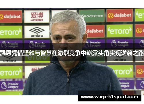 凯恩凭借坚毅与智慧在激烈竞争中崭露头角实现逆袭之路 凯恩凭借坚毅与智慧在激烈竞争中崭露头角实现逆袭之路