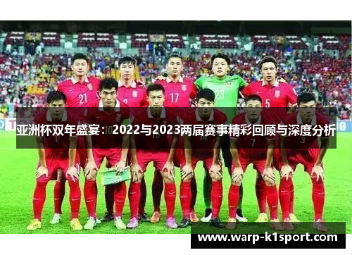 亚洲杯双年盛宴:2022与2023两届赛事精彩回顾与深度分析 亚洲杯双年盛宴:2022与2023两届赛事精彩回顾与深度分析