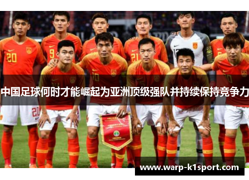 中国足球何时才能崛起为亚洲顶级强队并持续保持竞争力