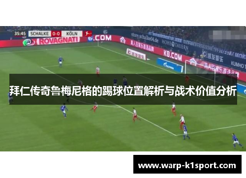 拜仁传奇鲁梅尼格的踢球位置解析与战术价值分析 拜仁传奇鲁梅尼格的踢球位置解析与战术价值分析