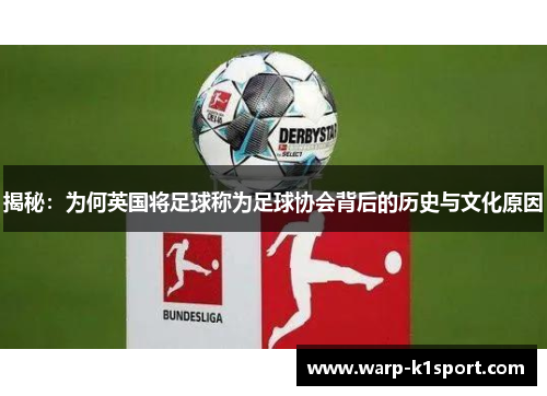 揭秘:为何英国将足球称为足球协会背后的历史与文化原因 揭秘:为何英国将足球称为足球协会背后的历史与文化原因