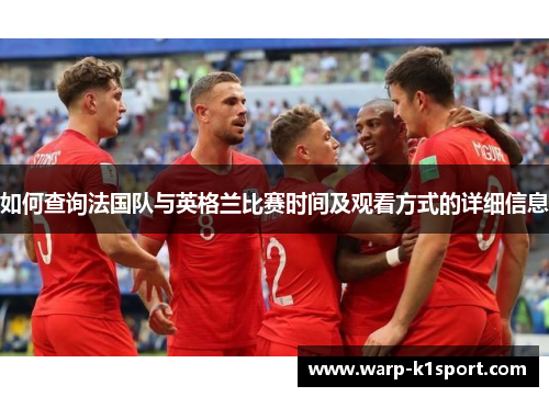 如何查询法国队与英格兰比赛时间及观看方式的详细信息 如何查询法国队与英格兰比赛时间及观看方式的详细信息