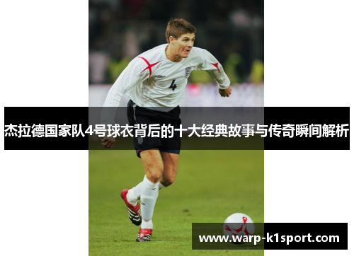 杰拉德国家队4号球衣背后的十大经典故事与传奇瞬间解析