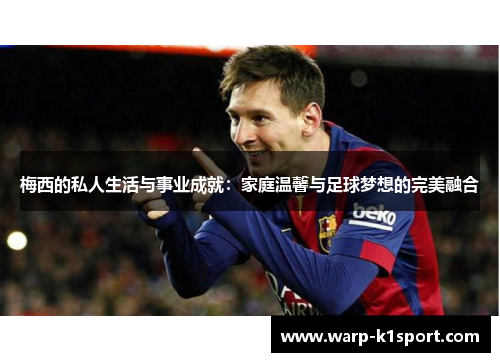 梅西的私人生活与事业成就:家庭温馨与足球梦想的完美融合 梅西的私人生活与事业成就:家庭温馨与足球梦想的完美融合