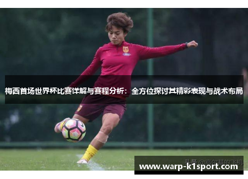 梅西首场世界杯比赛详解与赛程分析：全方位探讨其精彩表现与战术布局