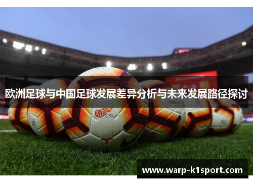 欧洲足球与中国足球发展差异分析与未来发展路径探讨 欧洲足球与中国足球发展差异分析与未来发展路径探讨