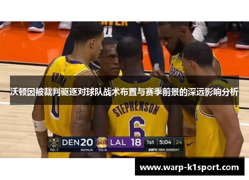 沃顿因被裁判驱逐对球队战术布置与赛季前景的深远影响分析