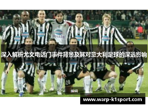 深入解析尤文电话门事件背景及其对意大利足球的深远影响 深入解析尤文电话门事件背景及其对意大利足球的深远影响