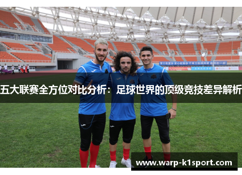 五大联赛全方位对比分析：足球世界的顶级竞技差异解析