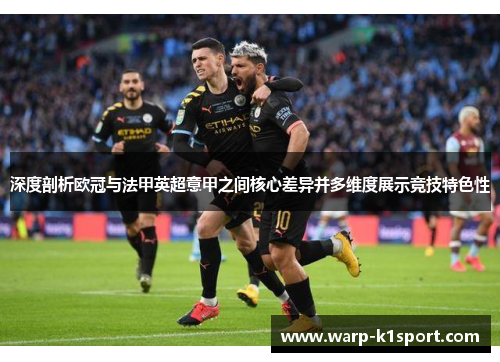 深度剖析欧冠与法甲英超意甲之间核心差异并多维度展示竞技特色性