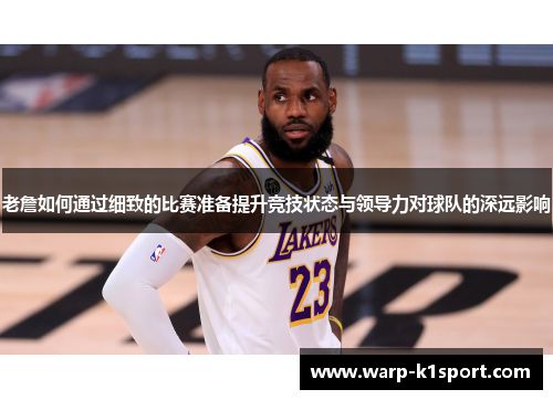 老詹如何通过细致的比赛准备提升竞技状态与领导力对球队的深远影响