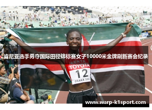 肯尼亚选手勇夺国际田径锦标赛女子10000米金牌刷新赛会纪录