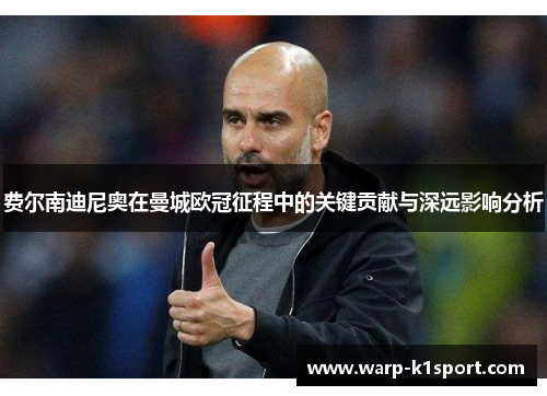 费尔南迪尼奥在曼城欧冠征程中的关键贡献与深远影响分析