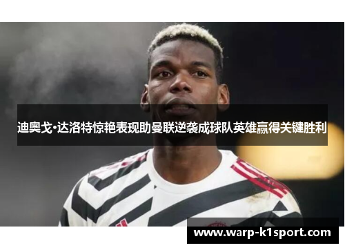 迪奥戈·达洛特惊艳表现助曼联逆袭成球队英雄赢得关键胜利