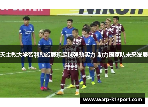 天主教大学智利劲旅展现足球强劲实力 助力国家队未来发展
