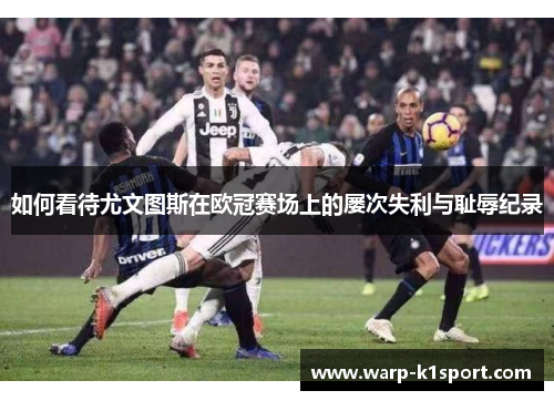 如何看待尤文图斯在欧冠赛场上的屡次失利与耻辱纪录