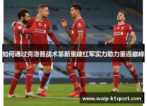如何通过克洛普战术革新重建红军实力助力重返巅峰