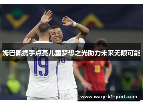 姆巴佩携手点亮儿童梦想之光助力未来无限可能