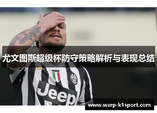 尤文图斯超级杯防守策略解析与表现总结 尤文图斯超级杯防守策略解析与表现总结