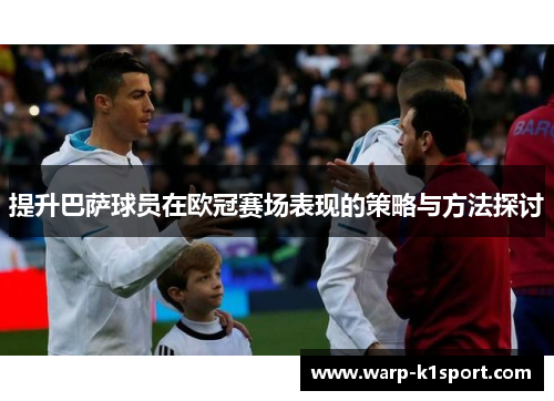 提升巴萨球员在欧冠赛场表现的策略与方法探讨
