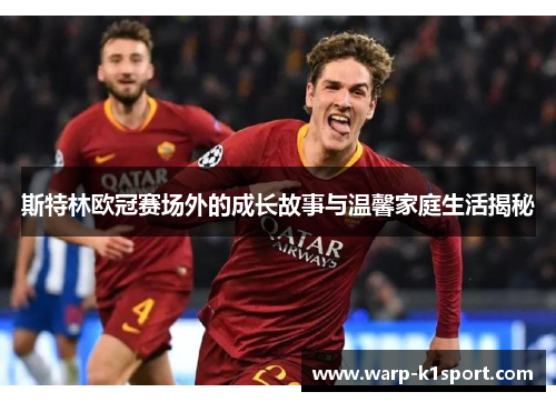 斯特林欧冠赛场外的成长故事与温馨家庭生活揭秘 斯特林欧冠赛场外的成长故事与温馨家庭生活揭秘