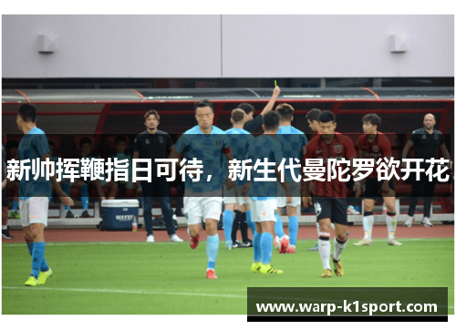 新帅挥鞭指日可待，新生代曼陀罗欲开花