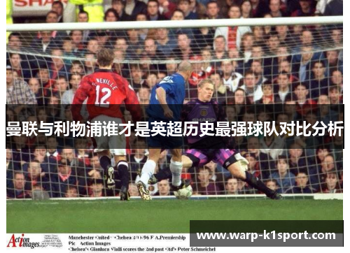 曼联与利物浦谁才是英超历史最强球队对比分析