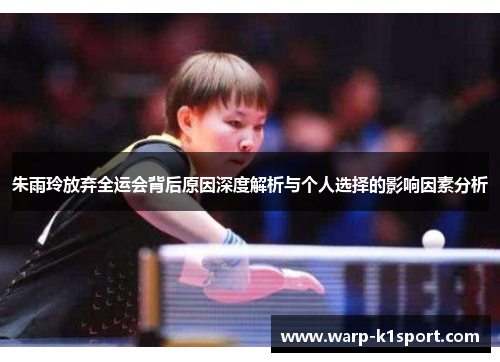 朱雨玲放弃全运会背后原因深度解析与个人选择的影响因素分析