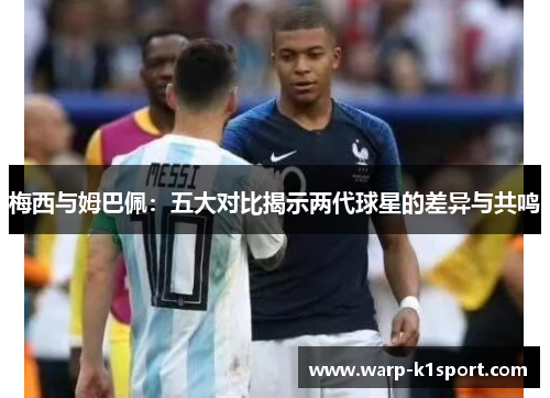 梅西与姆巴佩:五大对比揭示两代球星的差异与共鸣 梅西与姆巴佩:五大对比揭示两代球星的差异与共鸣