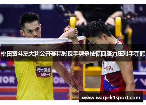 桃田贤斗意大利公开赛精彩反手劈杀技惊四座力压对手夺冠
