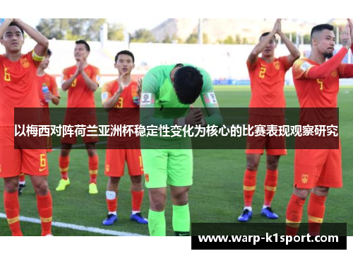 以梅西对阵荷兰亚洲杯稳定性变化为核心的比赛表现观察研究 以梅西对阵荷兰亚洲杯稳定性变化为核心的比赛表现观察研究