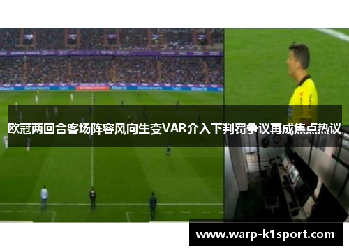 欧冠两回合客场阵容风向生变VAR介入下判罚争议再成焦点热议