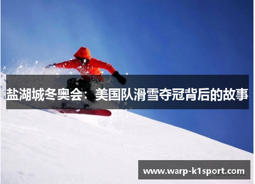 盐湖城冬奥会:美国队滑雪夺冠背后的故事 盐湖城冬奥会:美国队滑雪夺冠背后的故事