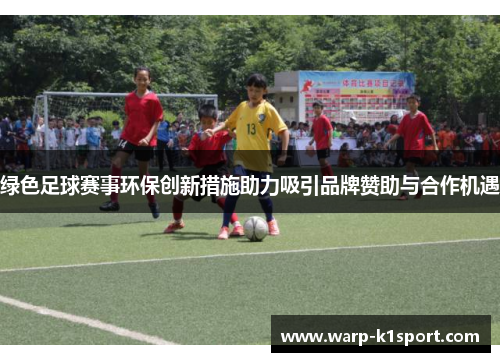 绿色足球赛事环保创新措施助力吸引品牌赞助与合作机遇 绿色足球赛事环保创新措施助力吸引品牌赞助与合作机遇