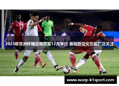 2025年非洲杯确定调整至12月举行 赛程新变化引发广泛关注 2025年非洲杯确定调整至12月举行 赛程新变化引发广泛关注