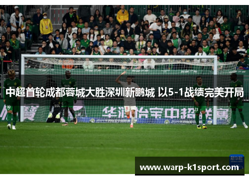 中超首轮成都蓉城大胜深圳新鹏城 以5-1战绩完美开局
