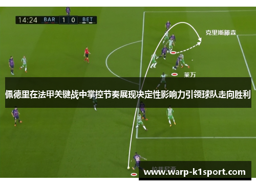 佩德里在法甲关键战中掌控节奏展现决定性影响力引领球队走向胜利 佩德里在法甲关键战中掌控节奏展现决定性影响力引领球队走向胜利
